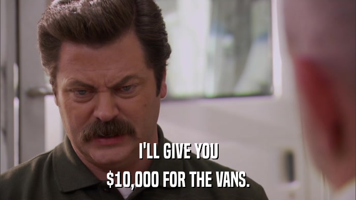 I'LL GIVE YOU $10,000 FOR THE VANS. 