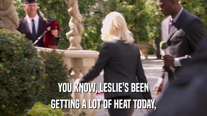 YOU KNOW, LESLIE'S BEEN GETTING A LOT OF HEAT TODAY, 
