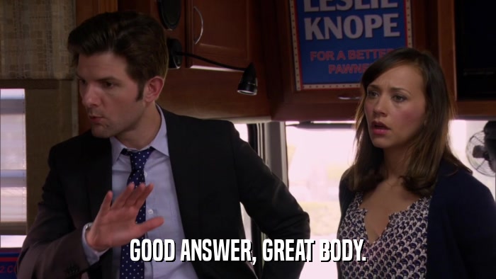 GOOD ANSWER, GREAT BODY.  