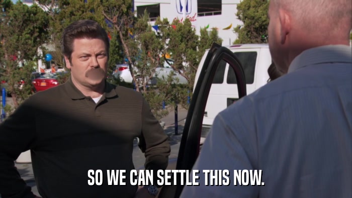 SO WE CAN SETTLE THIS NOW.  