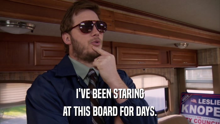 I'VE BEEN STARING AT THIS BOARD FOR DAYS. 