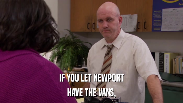 IF YOU LET NEWPORT HAVE THE VANS, 