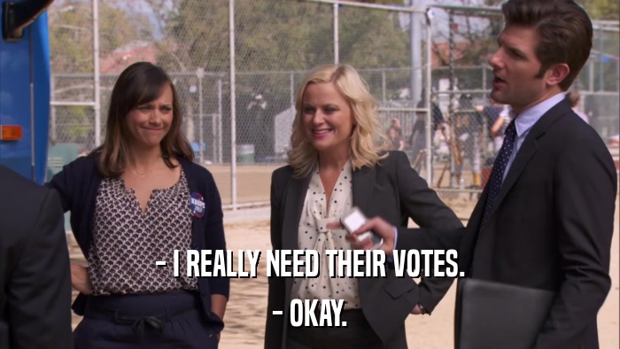 - I REALLY NEED THEIR VOTES. - OKAY. 