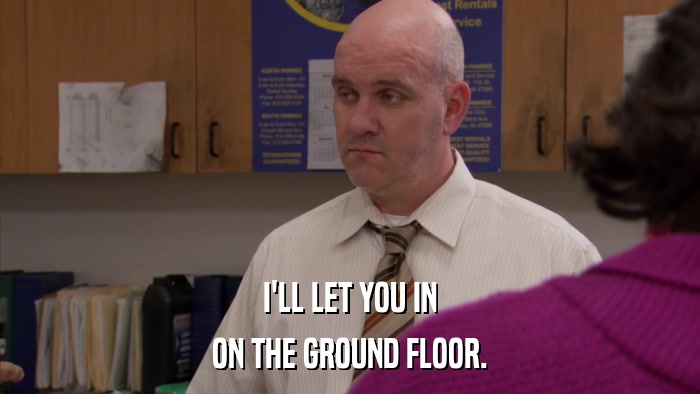 I'LL LET YOU IN ON THE GROUND FLOOR. 