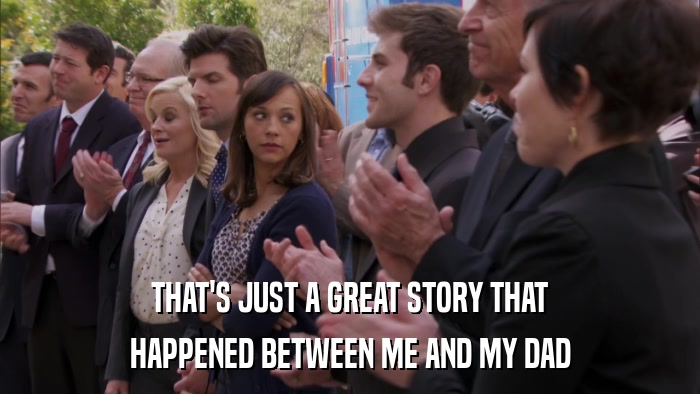 THAT'S JUST A GREAT STORY THAT HAPPENED BETWEEN ME AND MY DAD 
