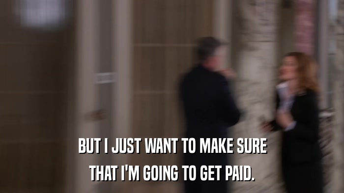 BUT I JUST WANT TO MAKE SURE THAT I'M GOING TO GET PAID. 