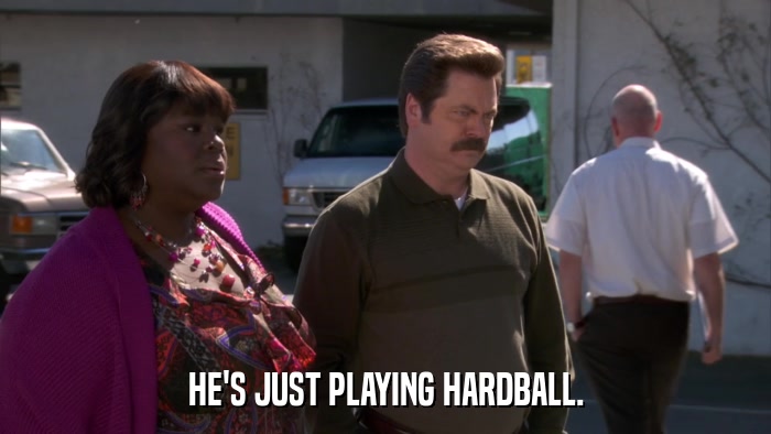 HE'S JUST PLAYING HARDBALL.  
