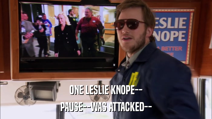 ONE LESLIE KNOPE-- PAUSE--WAS ATTACKED-- 
