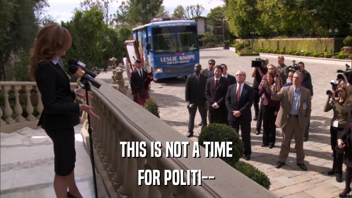 THIS IS NOT A TIME FOR POLITI-- 