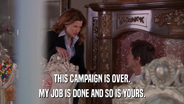 THIS CAMPAIGN IS OVER. MY JOB IS DONE AND SO IS YOURS. 
