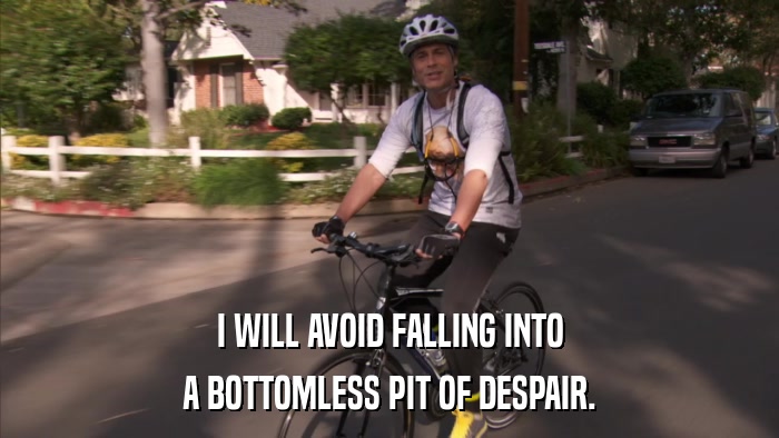 I WILL AVOID FALLING INTO A BOTTOMLESS PIT OF DESPAIR. 