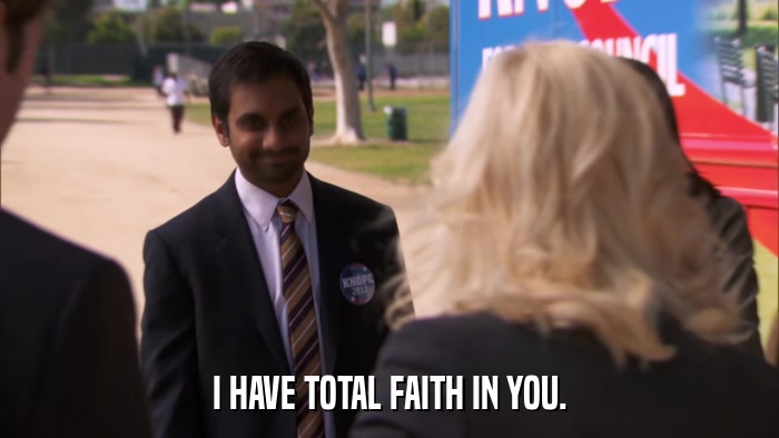 I HAVE TOTAL FAITH IN YOU.  