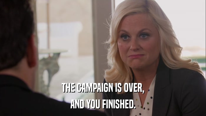 THE CAMPAIGN IS OVER, AND YOU FINISHED. 