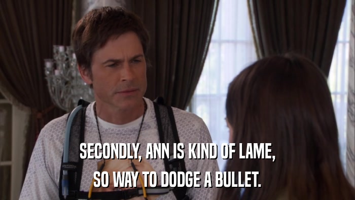 SECONDLY, ANN IS KIND OF LAME, SO WAY TO DODGE A BULLET. 