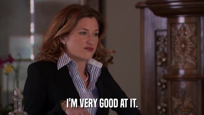 I'M VERY GOOD AT IT.  