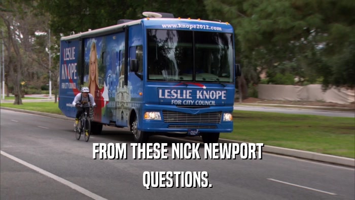 FROM THESE NICK NEWPORT QUESTIONS. 