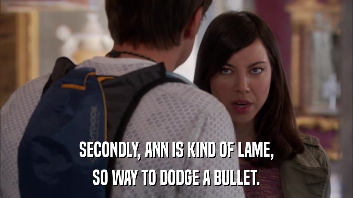 SECONDLY, ANN IS KIND OF LAME, SO WAY TO DODGE A BULLET. 
