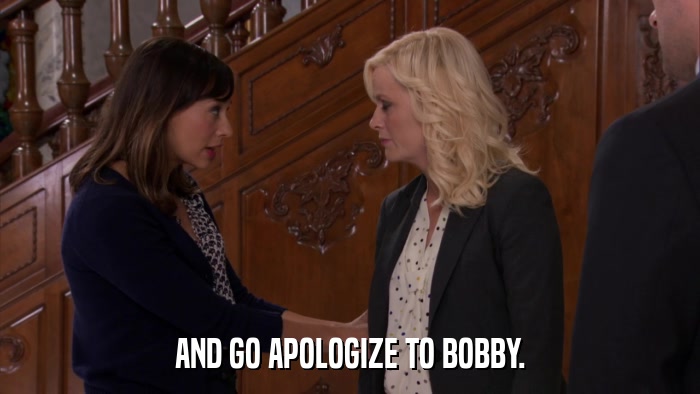 AND GO APOLOGIZE TO BOBBY.  
