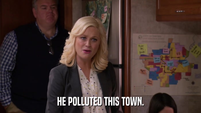 HE POLLUTED THIS TOWN.  