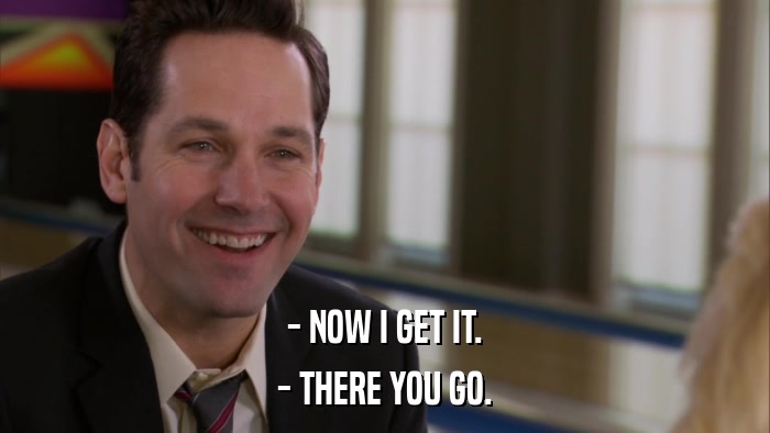 - NOW I GET IT. - THERE YOU GO. 