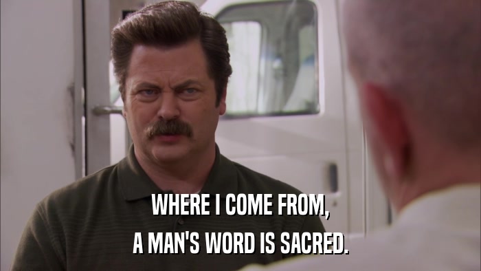 WHERE I COME FROM, A MAN'S WORD IS SACRED. 