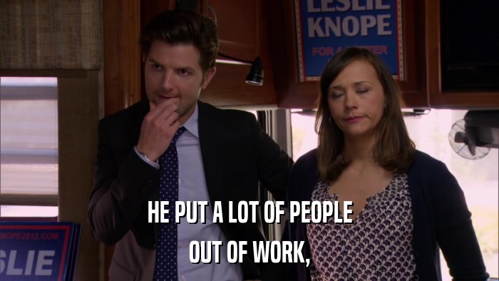 HE PUT A LOT OF PEOPLE OUT OF WORK, 