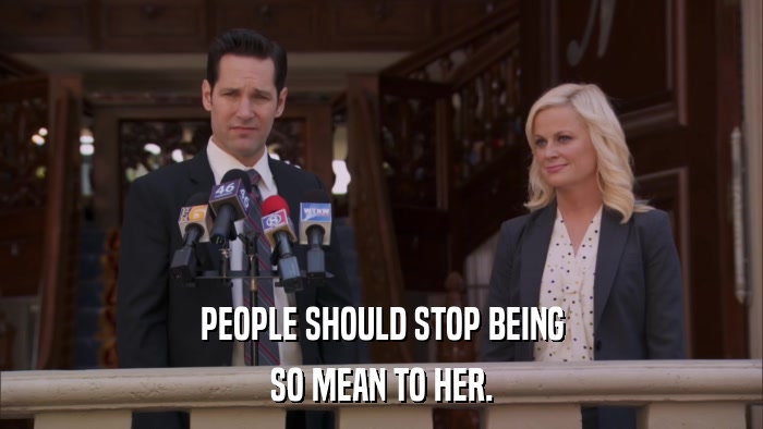 PEOPLE SHOULD STOP BEING SO MEAN TO HER. 