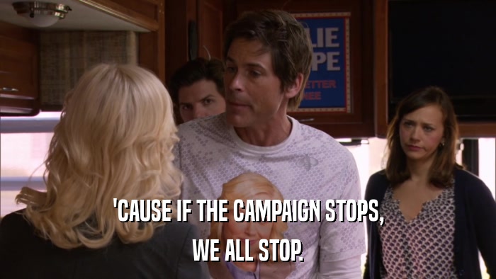 'CAUSE IF THE CAMPAIGN STOPS, WE ALL STOP. 