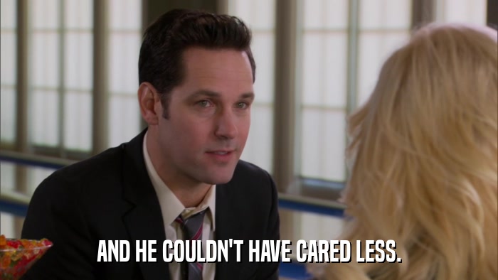 AND HE COULDN'T HAVE CARED LESS.  
