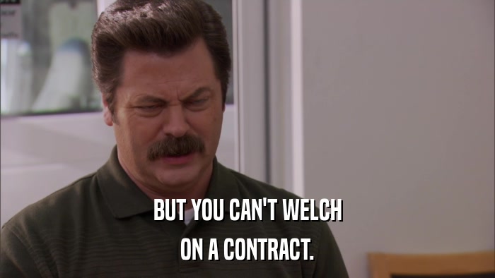 BUT YOU CAN'T WELCH ON A CONTRACT. 