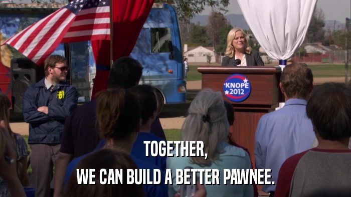 TOGETHER, WE CAN BUILD A BETTER PAWNEE. 