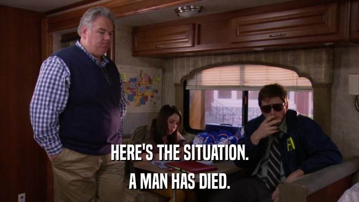 HERE'S THE SITUATION. A MAN HAS DIED. 