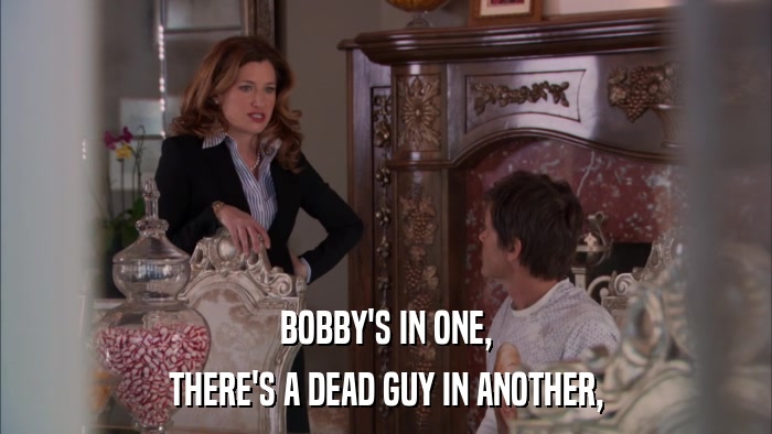 BOBBY'S IN ONE, THERE'S A DEAD GUY IN ANOTHER, 