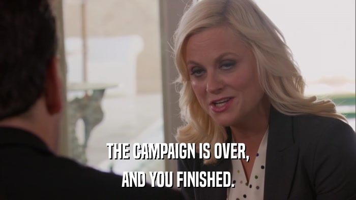 THE CAMPAIGN IS OVER, AND YOU FINISHED. 