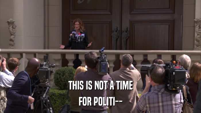 THIS IS NOT A TIME FOR POLITI-- 