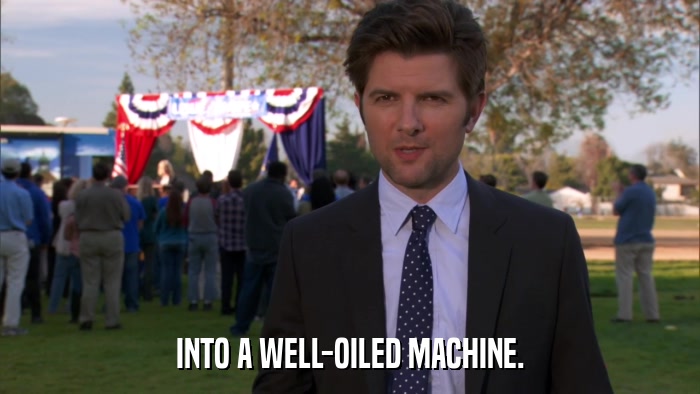 INTO A WELL-OILED MACHINE.  