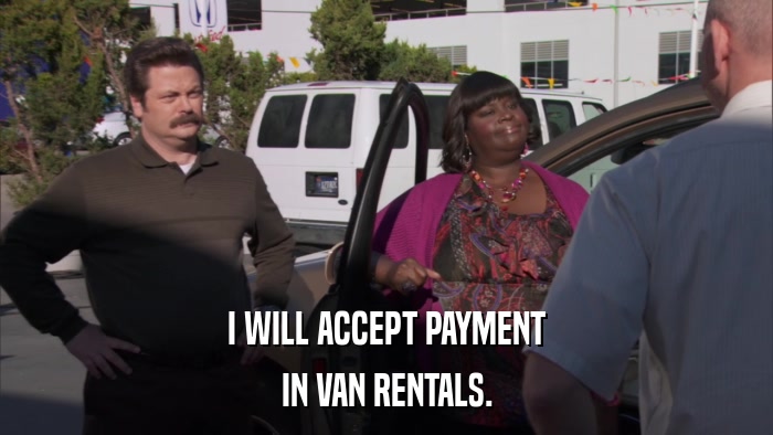 I WILL ACCEPT PAYMENT IN VAN RENTALS. 