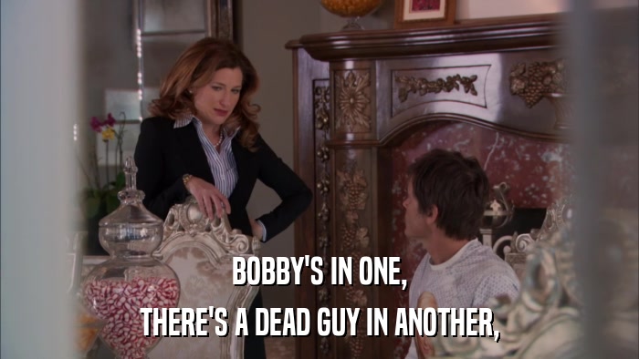 BOBBY'S IN ONE, THERE'S A DEAD GUY IN ANOTHER, 