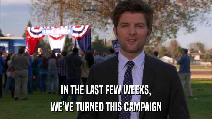 IN THE LAST FEW WEEKS, WE'VE TURNED THIS CAMPAIGN 