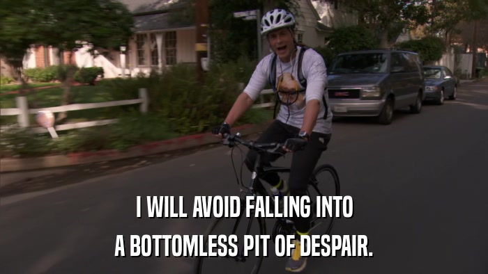 I WILL AVOID FALLING INTO A BOTTOMLESS PIT OF DESPAIR. 