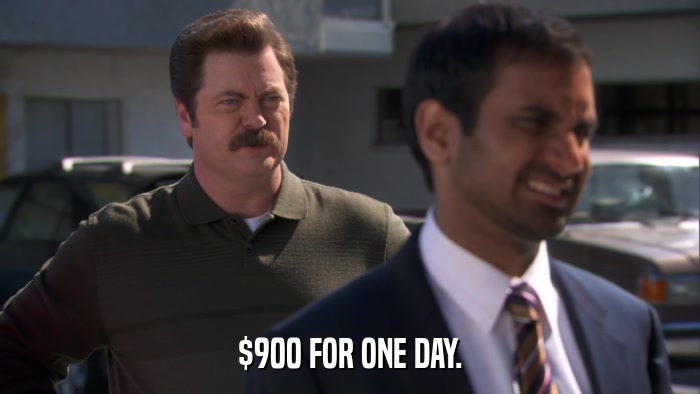 $900 FOR ONE DAY.  