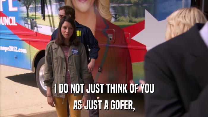 I DO NOT JUST THINK OF YOU AS JUST A GOFER, 