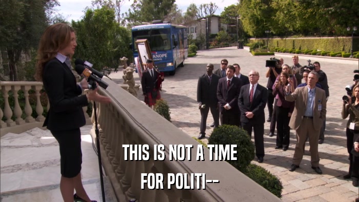THIS IS NOT A TIME FOR POLITI-- 