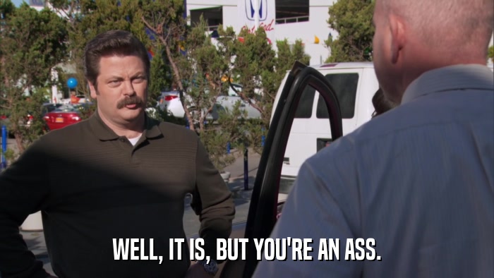 WELL, IT IS, BUT YOU'RE AN ASS.  