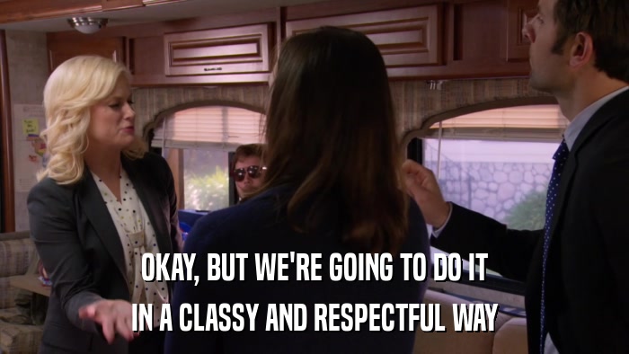 OKAY, BUT WE'RE GOING TO DO IT IN A CLASSY AND RESPECTFUL WAY 