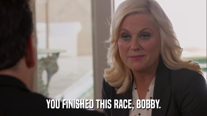 YOU FINISHED THIS RACE, BOBBY.  