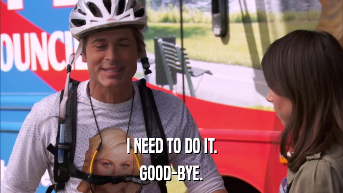 I NEED TO DO IT. GOOD-BYE. 