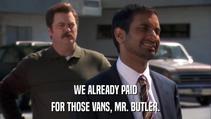 WE ALREADY PAID FOR THOSE VANS, MR. BUTLER. 