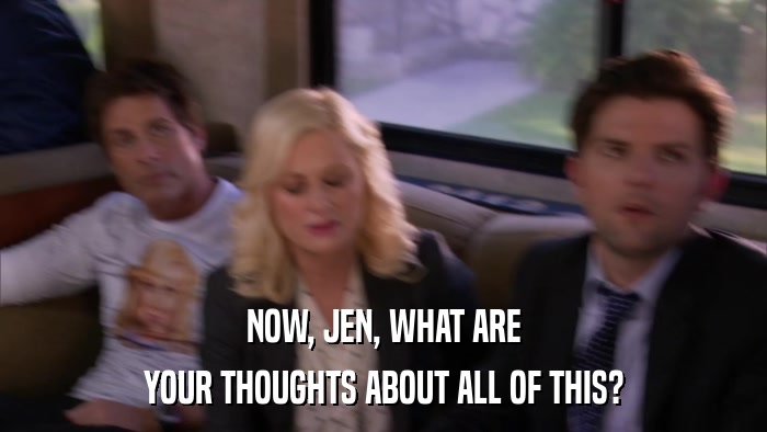 NOW, JEN, WHAT ARE YOUR THOUGHTS ABOUT ALL OF THIS? 
