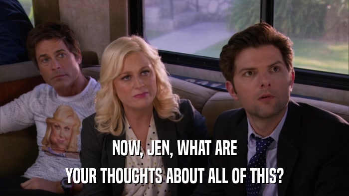 NOW, JEN, WHAT ARE YOUR THOUGHTS ABOUT ALL OF THIS? 